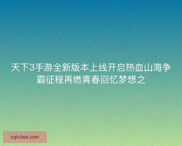 天下3手游全新版本上线开启热血山海争霸征程再燃青春回忆梦想之 天下3手游全新版本上线开启热血山海争霸征程再燃青春回忆梦想之