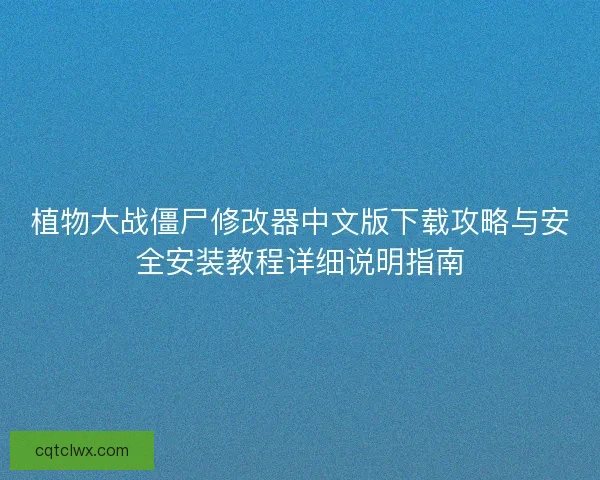 植物大战僵尸修改器中文版下载攻略与安全安装教程详细说明指南 植物大战僵尸修改器中文版下载攻略与安全安装教程详细说明指南