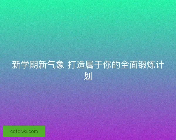 新学期新气象 打造属于你的全面锻炼计划
