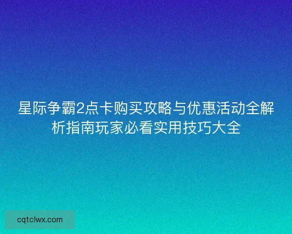 星际争霸2点卡购买攻略与优惠活动全解析指南玩家必看实用技巧大全 星际争霸2点卡购买攻略与优惠活动全解析指南玩家必看实用技巧大全