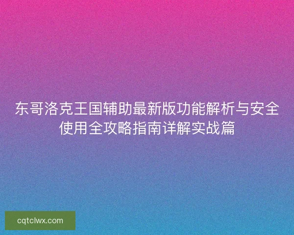 东哥洛克王国辅助最新版功能解析与安全使用全攻略指南详解实战篇